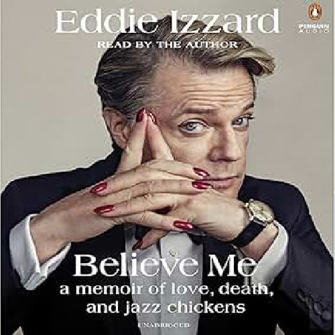 EDDIE IZZARD: BELIEVE ME: A MEMOIR OF LOVE, DEATH AND JAZZ CHICKENS (2017 Unabridged Audiobook) Eddie Izzard