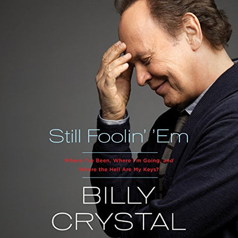 BILLY CRYSTAL – STILL FOOLIN’ ‘EM: WHERE I'VE BEEN, WHERE I'M GOING, AND WHERE THE HELL ARE MY KEYS? (2013 Unabridged Audiobook) Billy Crystal