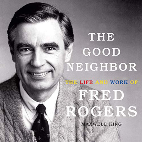 FRED ROGERS - THE GOOD NEIGHBOR: THE LIFE AND WORKS OF (2018 Unabridged Audiobook) Fred Rogers, Maxwell King, LeVar Burton